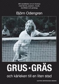 bokomslag Grus, gräs och kärleken till en liten stad : min berättelse om en livsresa med tennis, passion, musik, konflikter och jantelag