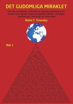 Robin T. Trnovsky - Det gudomliga miraklet (Bok 1) : hur den europeiska civilisationen lyckades globalisera och modernisera världen med sina upptäcktsfärder, ideologier, uppfinningar, teknologi och vetenskap, Häftad