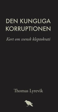 bokomslag Den kungliga korruptionen : kort om svensk kleptokrati