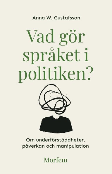 Anna W. Gustafsson - Vad gör språket i politiken? : om underförståddheter, påverkan och manipulation, Häftad