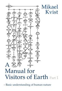 bokomslag A Manual for Visitors of Earth, Part 1 : Basic understanding of human nature