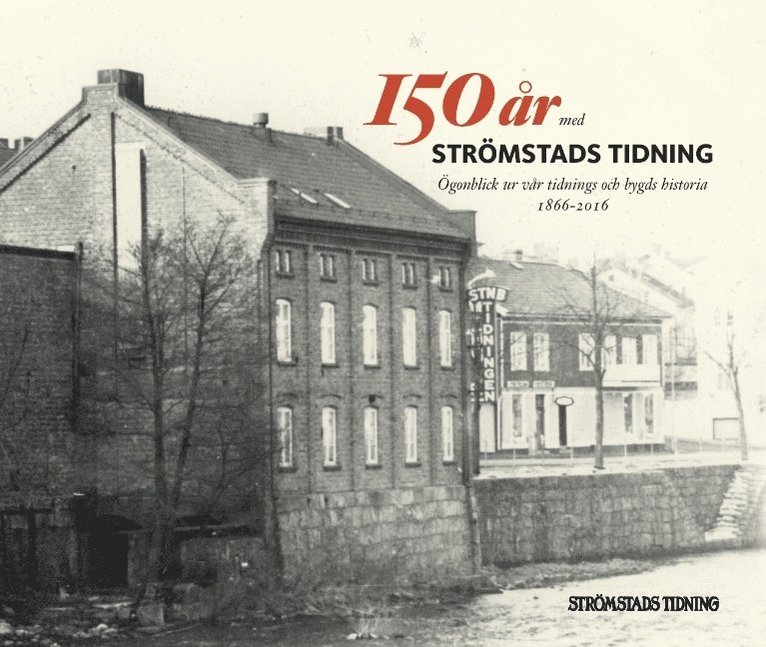 150 år med Strömstads Tidning : ögonblick ur vår tidnings och bygds historia 1866-2016, Inbunden