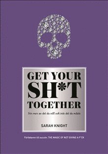Sarah Knight - Get your sh*t together : hur du slutar oroa dig över vad du borde göra så du kan avsluta det du måste få gjort och ägna dig åt det du vill göra, Inbunden