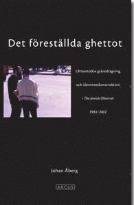 Johan Åberg - Det föreställda ghettot : en ultraortodox gränsdragning och identitetskonstruktion i The Jewish Observer 1983-2002, Häftad