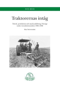 bokomslag Traktorernas intåg. Teknik, produktion och marknadsföring i Sverige under introduktionstiden 1905-1930 : Teknik, produktion och marknadsföring i Sverige under introduktionstiden 1905-1930