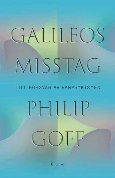 Philip Goff - Galileos misstag : till försvar av panpsykismen, Inbunden