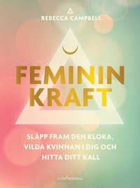 bokomslag Feminin kraft : släpp fram den kloka, vilda kvinnan i dig och hitta ditt kall