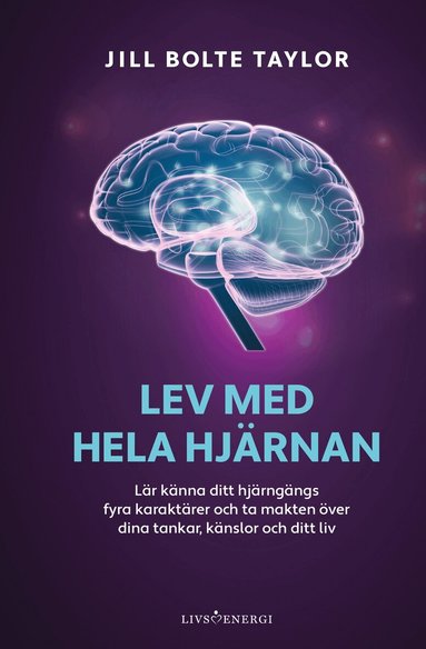 Jill Bolte Taylor - Lev med hela hjärnan : lär känna ditt hjärngängs fyra karaktärer och ta makten över dina tankar, känslor och ditt liv, Inbunden