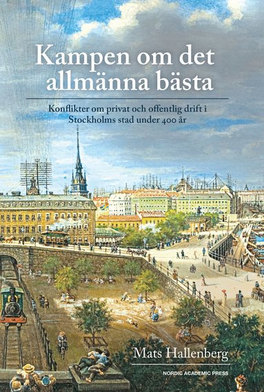 Mats Hallenberg - Kampen om det allmänna bästa : konflikter om privat och offentlig drift i Stockholm stad under 400 år, Inbunden