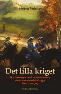 bokomslag Det lilla kriget : skärmytslingar och kommenderingar under stora nordiska kriget åren 1702-1709