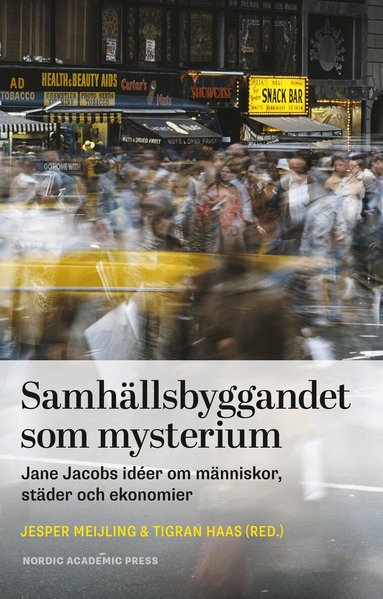 Jesper Meijling, Tigran Haas, Ola Andersson, Vania Ceccato, Peter Elmlund, Jill L. Grant, Ebba Högström, Peter L. Laurence, Michael W. Mehaffy, Eva Minoira, Saskia Sassen, Per Svensson, Catharina Thörn - Samhällsbyggandet som mysterium : Jane Jacobs idéer om människor, städer och ekonomier, Inbunden