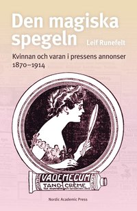 bokomslag Den magiska spegeln : kvinnan och varan i pressens annonser 1870 - 1914