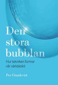 bokomslag Den stora bubblan : hur tekniken formar vår världsbild
