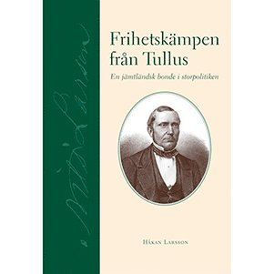 Frihetskämpen från Tullus : en jämtländsk bonde i storpolitiken 1