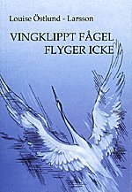 Louise Östlund-Larsson - Vingklippt fågel flyger icke, Inbunden