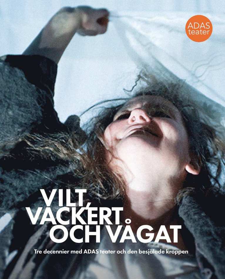 Josephine Gray, Annika B. Lewis, Astrid von Rosen, Fia Adler Sandblad, Kajsa Widegren, Sandra Grehn - Vilt, vackert och vågat : tre decennier med ADAS teater och den besjälade kroppen, Häftad