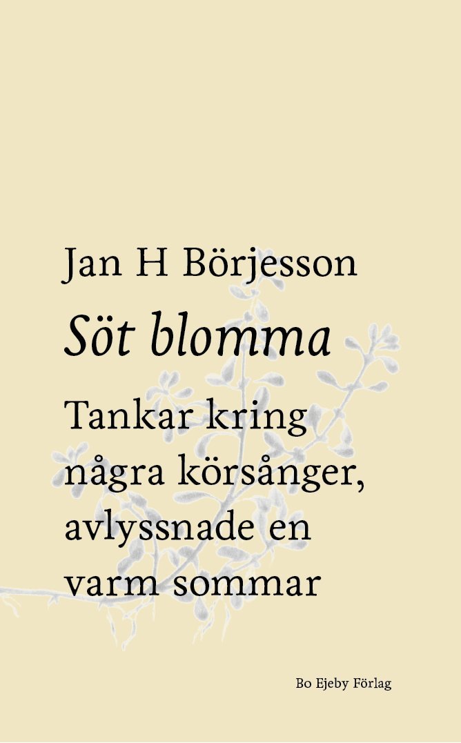 Jan H Börjesson - Söt blomma : Tankar kring några körsånger, avlyssnade en varm sommar, Häftad