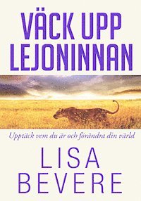 Lisa Bevere - Väck upp lejoninnan : upptäck vem du är och förändra din värld, Inbunden
