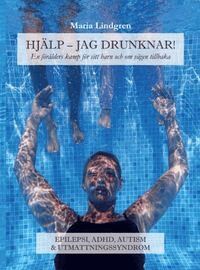 Maria Lindgren - Hjälp, jag drunknar! : en förälders kamp för sitt barn och om vägen tillbaka, Inbunden