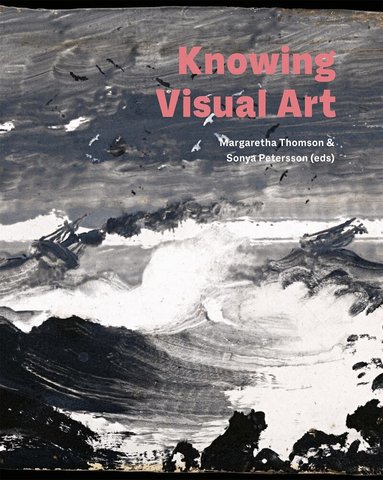 Peter Gillgren, Dan Karlholm, Lena Liepe, Margaretha Thomson, Sonya Petersson, Jessica Sjöholm Skrubbe, Mårten Snickare, Nina Weibull - Knowing visual art, Inbunden