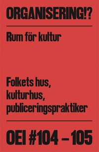 bokomslag OEI #104-105: Organisering!? Rum för kultur: Folkets hus, kulturhus, publiceringspraktiker