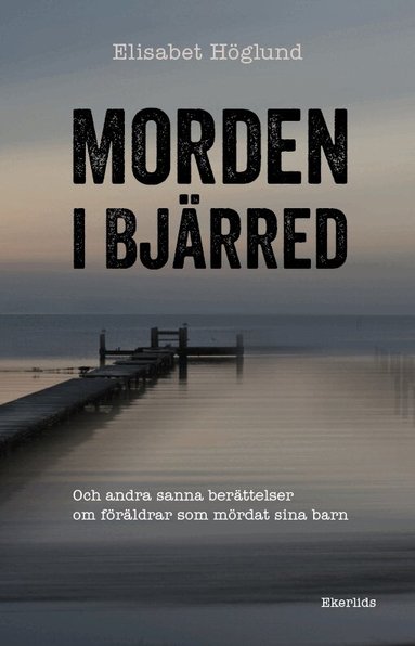 Elisabet Höglund - Morden i Bjärred : och andra berättelser om föräldrar som mördat sina barn, Inbunden