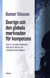 bokomslag Sverige och den globala marknaden för kompetens : hur ta tillvara kunskapskapitalet och bli en attraktiv mottagare?