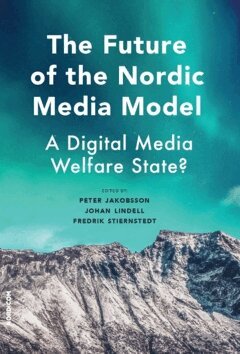 Johan Lindell, Fredrik Stiernstedt, Peter Jakobsson - The future of the nordic media model : a digital media welfare state?, Häftad