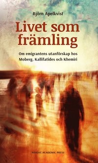 bokomslag Livet som främling : om emigrantens utanförskap hos Moberg, Kalifatides och Khemiri