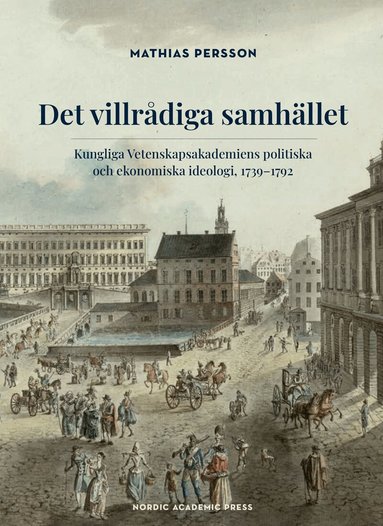 Mathias Persson - Det villrådiga samhället : Kungliga Vetenskapsakademiens politiska och ekonomiska ideologi, 1739-1792, Inbunden