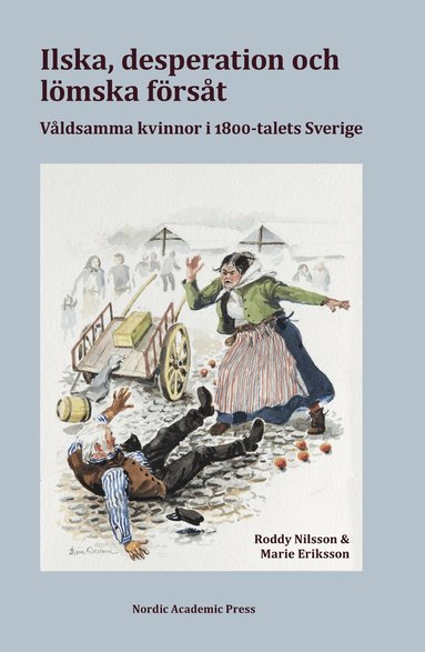 Roddy Nilsson, Marie Eriksson - Ilska, desperation och lömska försåt : våldsamma kvinnor i 1800-talets Sverige, Inbunden