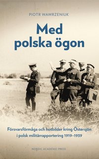 bokomslag Med polska ögon : försvarsförmåga och hotbilder kring Östersjön i polsk militärrapportering 1919-1939