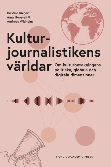Kristina Riegert, Anna Roosvall, Andreas Widholm - Kulturjournalistikens världar : om kulturbevakningens politiska, globala och digitala dimensioner, Inbunden