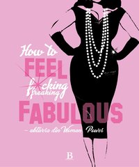 bokomslag How to feel fucking, freaking fabulous : aktivera din woman power