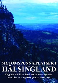 bokomslag Mytomspunna platser i Hälsingland : en guide till några av landskapets mest mystiska, hemsökta och sägenomspunna besöksmål