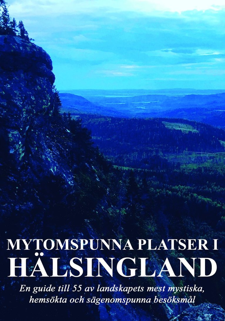 Mytomspunna platser i Hälsingland : en guide till några av landskapets mest mystiska, hemsökta och sägenomspunna besöksmål 1