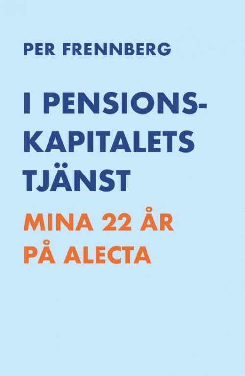 Per Frennberg - I pensionskapitalets tjänst : mina 22 år på Alecta, Häftad