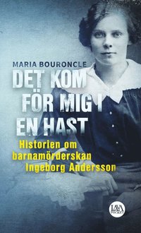 bokomslag Det kom för mig i en hast : historien om barnamörderskan Ingeborg Andersson