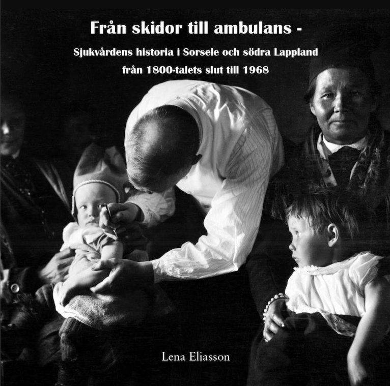 Från skidor till ambulans : sjukvårdens historia i Sorsele och södra Lappland från 1800-talets slut till 1968 1
