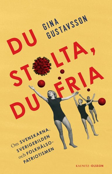 Gina Gustavsson - Du stolta, du fria : om svenskarna, Sverigebilden och folkhälsopatriotismen, Inbunden