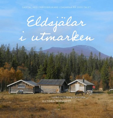 Victoria Törnqvist - Eldsjälar i utmarken : samtal med fäbodbrukare i Dalarna på 2000-talet, Inbunden