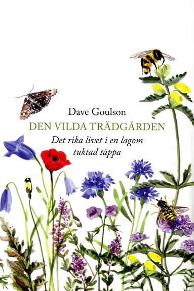 Dave Goulson - Den vilda trädgården : det rika livet i en lagom tuktad täppa, Inbunden