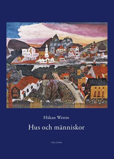 Håkan Wettre - Hus och människor : 289 berättelser om möten med hus, städer, rum och människor, Inbunden