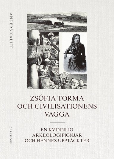 Anders Kaliff - Zsófia Torma och civilisationens vagga : en kvinnlig arkeologipionjär och hennes upptäckter, Inbunden