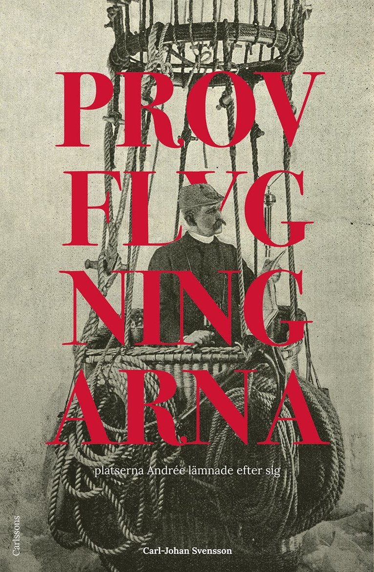 Carl-Johan Svensson - Provflygningarna : platserna Andrée lämnade efter sig, Inbunden