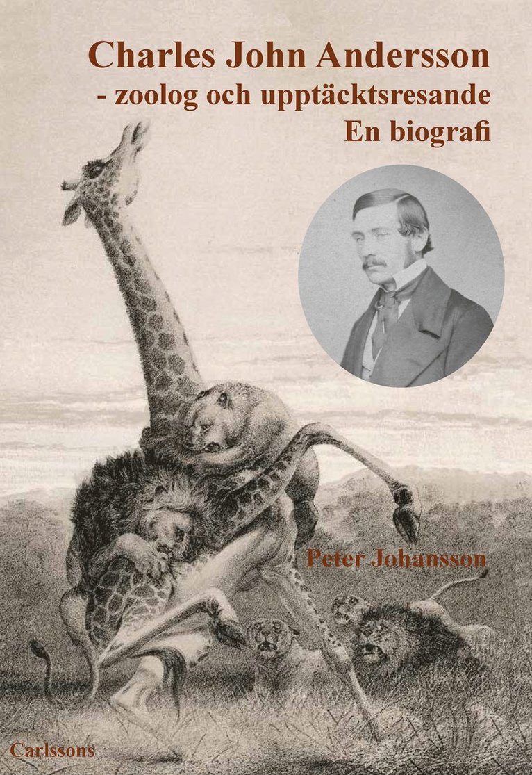 Peter Johansson - Charles John Andersson : zoolog och upptäcktsresande - en biografi, Inbunden