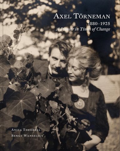 Anita Theorell - Axel Törneman 1880-1925 : a pioneer in times of change, Inbunden