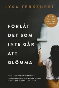 bokomslag Förlåt det som inte går att glömma : upptäck hur du kan bearbeta smärtsamma minnen, komma vidare och se det vackra i livet igen