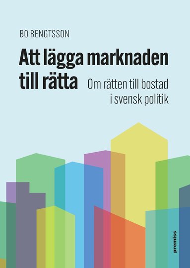 Bo Bengtsson - Att lägga marknaden till rätta : om rätten till bostad i svensk politik, Häftad
