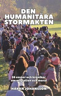 bokomslag Den humanitära stormakten : 36 essäer och krönikor om migration och moral